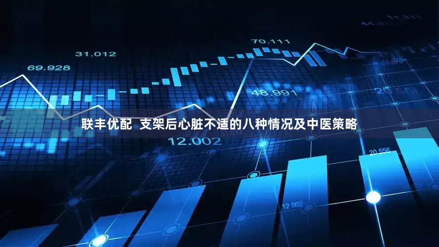 联丰优配  支架后心脏不适的八种情况及中医策略