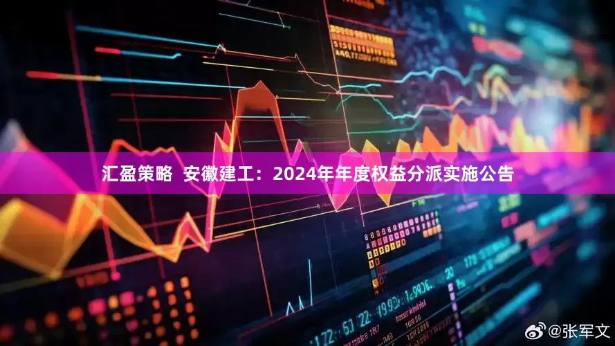 汇盈策略  安徽建工：2024年年度权益分派实施公告