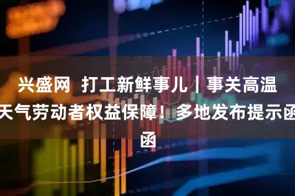 兴盛网  打工新鲜事儿｜事关高温天气劳动者权益保障！多地发布提示函