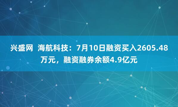 兴盛网  海航科技：7月10日融资买入2605.48万元，融资融券余额4.9亿元