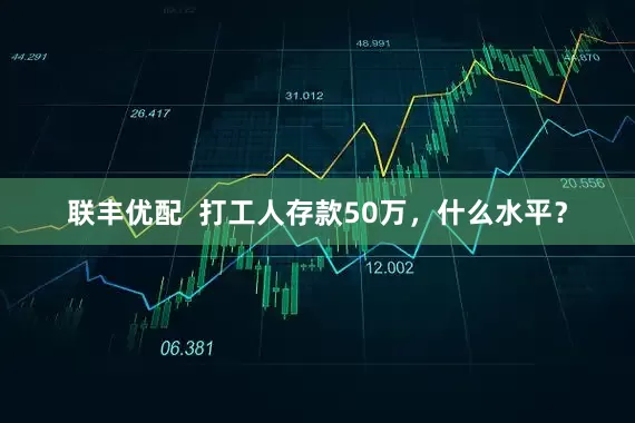 联丰优配  打工人存款50万，什么水平？