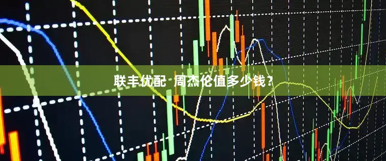 联丰优配  周杰伦值多少钱？