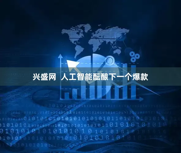 兴盛网  人工智能酝酿下一个爆款
