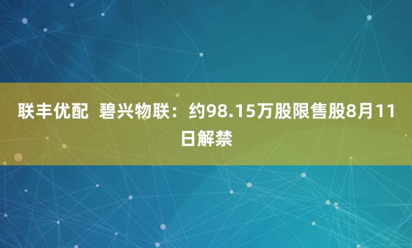 联丰优配  碧兴物联：约98.15万股限售股8月11日解禁