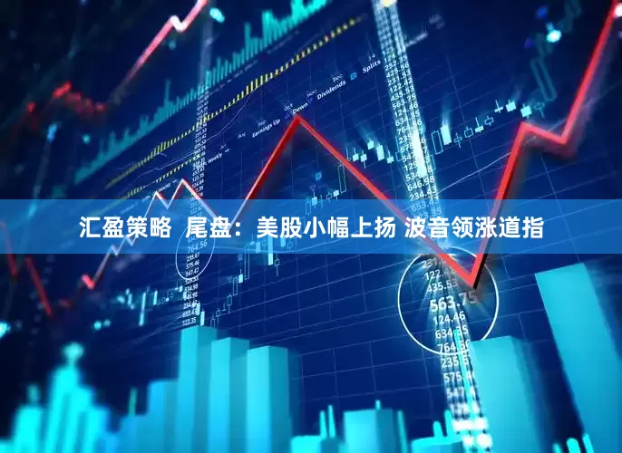 汇盈策略  尾盘：美股小幅上扬 波音领涨道指