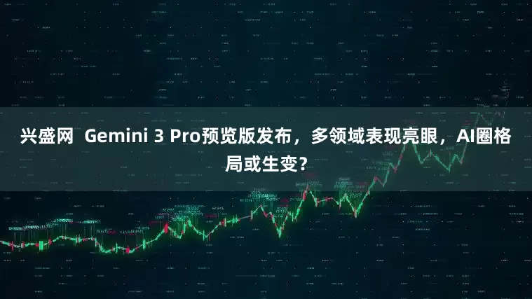 兴盛网  Gemini 3 Pro预览版发布，多领域表现亮眼，AI圈格局或生变？