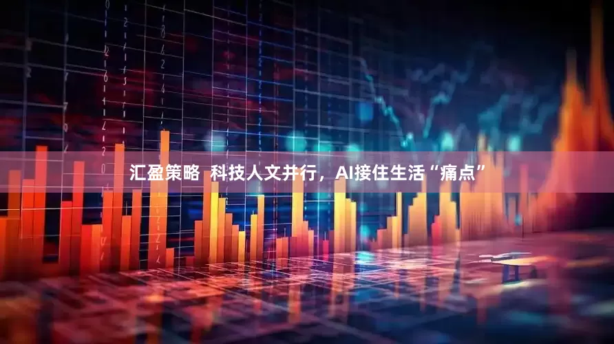 汇盈策略  科技人文并行，AI接住生活“痛点”