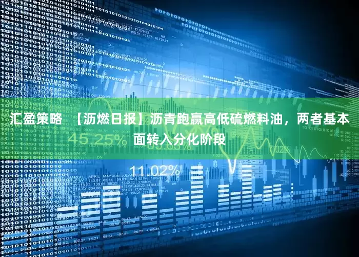 汇盈策略  【沥燃日报】沥青跑赢高低硫燃料油，两者基本面转入分化阶段